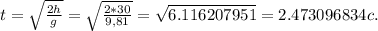 t= \sqrt{ \frac{2h}{g} } = \sqrt{ \frac{2*30}{9,81} } = \sqrt{6.116207951&#10;} =2.473096834 c.&#10;