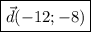 \displaystyle \boxed{\vec d (-12;-8)}