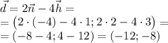 \displaystyle \vec d =2\vec n -4\vec h =\\ =\begin{pmatrix}2\cdot (-4)-4\cdot 1;2\cdot 2-4\cdot 3\end{pmatrix} =\\ =(-8-4;4-12)=(-12;-8)