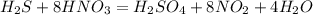 H_2S + 8HNO_3 = H_2SO_4 + 8NO_2 +4 H_2O