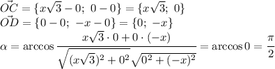 \vec{OC}=\{x \sqrt{3}-0; \ 0-0 \} =\{x \sqrt{3}; \ 0 \} &#10;\\\ &#10;\vec{OD}=\{0-0; \ -x-0 \} =\{0; \ -x \} &#10;\\\ &#10;\alpha =\arccos\cfrac{x \sqrt{3}\cdot 0+0\cdot (-x) }{ \sqrt{(x \sqrt{3})^2+0^2 } \sqrt{0^2+(-x)^2} } =\arccos0= \cfrac{ \pi }{2}