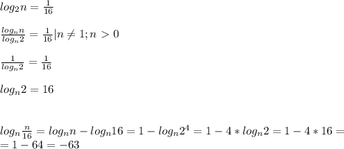 log_2n= \frac{1}{16}\\\\ \frac{log_nn}{log_n2}= \frac{1}{16}|n \neq 1; n\ \textgreater \ 0\\\\ \frac{1}{log_n2}= \frac{1}{16}\\\\log_n2=16\\\\\\log_n \frac{n}{16}=log_nn-log_n16=1-log_n2^4=1-4*log_n2=1-4*16=\\=1-64=-63