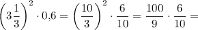 \displaystyle \bigg( 3\frac13 \bigg) ^2\cdot 0,\! 6=\bigg( \frac{10}3 \bigg) ^2\cdot \frac6{10} =\frac{100}9 \cdot \frac6{10} =