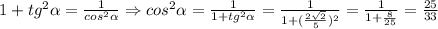 1+tg^2 \alpha = \frac{1}{cos^2 \alpha }\Rightarrow cos^2 \alpha = \frac{1}{1+tg^2 \alpha }= \frac{1}{1+( \frac{2 \sqrt{2} }{5})^2 }= \frac{1}{1+ \frac{8}{25} }= \frac{25}{33}