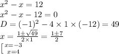 x^2-x=12\newline&#10;x^2-x-12=0\newline&#10;D = (-1)^2-4\times1\times(-12) = 49 \newline&#10;x = \frac{1\pm \sqrt{49}}{2\times1} = \frac{1\pm 7}{2} \newline&#10;\left [ {{x=-3} \atop {x=4}} \right.