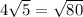 4 \sqrt{5} = \sqrt{80}