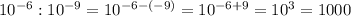 10^{-6} : 10^{-9} = 10^{-6-(-9)} = 10^{-6+9} = 10^{3} = 1000