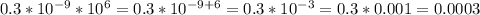 0.3* 10^{-9} * 10^{6} = 0.3* 10^{-9+6} = 0.3* 10^{-3} = 0.3*0.001=0.0003