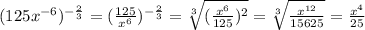 (125x^{-6})^{ -\frac{2}{3}}=( \frac{125}{x^6})^{ -\frac{2}{3}}= \sqrt[3]{ (\frac{x^6}{125})^2}= \sqrt[3]{ \frac{x^{12}}{15625}}= \frac{x^4}{25}