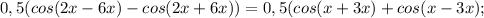 0,5(cos(2x-6x)-cos(2x+6x))=0,5(cos(x+3x)+cos(x-3x);
