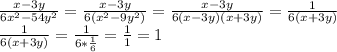 \frac{x-3y}{6x^2-54y^2}= \frac{x-3y}{6(x^2-9y^2)}= \frac{x-3y}{6(x-3y)(x+3y)}= \frac{1}{6(x+3y)} \\ \frac{1}{6(x+3y)}= \frac{1}{6* \frac{1}{6}}= \frac{1}{1}=1