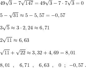 49 \sqrt{3} -7\sqrt{147}=49\sqrt3-7\cdot 7\sqrt3=0\\\\5-\sqrt{31}\approx 5-5,57=-0,57\\\\3\sqrt5\approx 3\cdot 2,24\approx 6,71\\\\2\sqrt{11}\approx 6,63\\\\\sqrt{11}+\sqrt{22}\approx 3,32+4,69=8,01\\\\8,01\; \; ,\;\; \; 6,71\; \; ,\;\; \; 6,63\; \; ,\;\; \; 0\; \; ;\; \; -0,57\; .