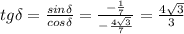 tg\delta= \frac{sin\delta}{cos\delta}= \frac{- \frac{1}{7} }{- \frac{4 \sqrt{3} }{7} } = \frac{4 \sqrt{3} }{3}