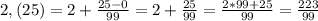 2,(25)=2+ \frac{25-0}{99}=2+ \frac{25}{99}= \frac{2*99+25}{99}= \frac{223}{99}