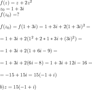 f(z)=z+2z^2\\z_0=1+3i\\f(z_0)=?\\\\f(z_0)=f(1+3i)=1+3i+2(1+3i)^2=\\\\=1+3i+2(1^2+2*1*3i+(3i)^2)=\\\\=1+3i+2(1+6i-9)=\\\\=1+3i+2(6i-8)=1+3i+12i-16=\\\\=-15+15i=15(-1+i)\\\\b) z=15(-1+i)