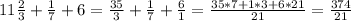 11 \frac{2}{3}+ \frac{1}{7}+6= \frac{35}{3}+ \frac{1}{7}+ \frac{6}{1}= \frac{35*7+1*3+6*21}{21}= \frac{374}{21}