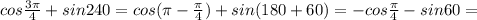 cos \frac{3 \pi }{4}+sin240=cos( \pi - \frac{ \pi }{4} )+sin(180+60)=-cos \frac{ \pi }{4}-sin60=