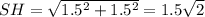 SH= \sqrt{1.5^2+1.5^2}=1.5 \sqrt{2}