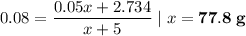 0.08 = \dfrac{0.05x + 2.734}{x + 5} \;|\; x = \bf{77.8\;g}