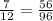 \frac{7}{12} = \frac{56}{96}