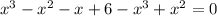 x^{3}- x^{2} -x+6- x^{3} + x^{2} =0