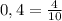 0,4 = \frac{4}{10}