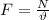 F= \frac{N}{\vartheta}