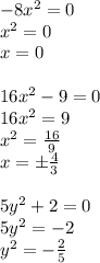 -8x^2=0\\&#10;x^2=0\\&#10;x=0\\&#10;\\&#10;16x^2-9=0\\&#10;16x^2=9\\&#10;x^2=\frac{16}{9}\\&#10;x=\pm\frac{4}{3}\\&#10;\\&#10;5y^2+2=0\\&#10;5y^2=-2\\&#10;y^2=-\frac{2}{5}