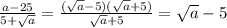 \frac{a-25}{5+ \sqrt{a} }= \frac{(\sqrt{a}-5)(\sqrt{a}+5)}{\sqrt{a}+5} = \sqrt{a} -5