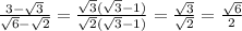 \frac{3- \sqrt{3} }{ \sqrt{6}- \sqrt{2} }= \frac{ \sqrt{3}(\sqrt{3}-1) }{ \sqrt{2}(\sqrt{3}-1)}= \frac{ \sqrt{3} }{ \sqrt{2} }= \frac{ \sqrt{6} }{2}