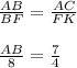 \frac{AB}{BF}=\frac{AC}{FK}\\\\\frac{AB}{8}=\frac{7}{4}