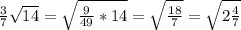\frac{3}{7} \sqrt{14} = \sqrt{ \frac{9}{49} *14} = \sqrt{ \frac{18}{7} } = \sqrt{2 \frac{4}{7} }