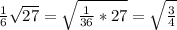 \frac{1}{6} \sqrt{27} = \sqrt{ \frac{1}{36}*27 } = \sqrt{ \frac{3}{4} }