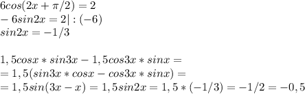 6cos(2x+ \pi /2)=2\\-6sin2x=2|:(-6)\\sin2x=-1/3\\\\1,5cosx*sin3x-1,5cos3x*sinx=\\=1,5(sin3x*cosx-cos3x*sinx)=\\=1,5sin(3x-x)=1,5sin2x=1,5*(-1/3)=-1/2=-0,5