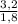 \frac{3,2}{1,8}