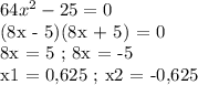 64x^2 - 25 = 0&#10;&#10;(8x - 5)(8x + 5) = 0&#10;&#10;8x = 5 ; 8x = -5&#10;&#10;x1 = 0,625 ; x2 = -0,625