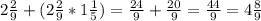 2 \frac{2}{9} +(2 \frac{2}{9} *1 \frac{1}{5} )= \frac{24}{9} + \frac{20}{9} = \frac{44}{9} = 4 \frac{8}{9}