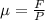 е = \frac{F}{P}