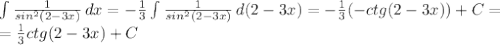 \int\limits { \frac{1}{sin^2(2-3x)} } \, dx =- \frac{1}{3} \int\limits { \frac{1}{sin^2(2-3x)} } \, d(2-3x)=- \frac{1}{3} (-ctg(2-3x))+C= \\ =\frac{1}{3} ctg(2-3x)+C