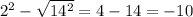 2^{2} - \sqrt{ 14^{2} } = 4 - 14= -10&#10;