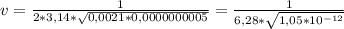 v = \frac{1}{2*3,14* \sqrt{0,0021*0,0000000005}} = \frac{1}{6,28* \sqrt{1,05*10^{-12}}}