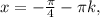 x=- \frac{ \pi }{4} - \pi k,