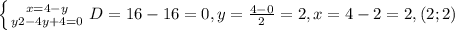 \left \{ {{x=4-y} \atop {y2-4y+4=0}} \right. D=16-16=0,y= \frac{4-0}{2}=2, x=4-2=2,&#10;(2;2)