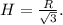 H= \frac{R}{ \sqrt{3} } .