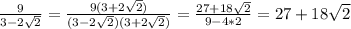 \frac{9}{3-2 \sqrt{2} }= \frac{9(3+2 \sqrt{2} )}{(3-2 \sqrt{2} )(3+2 \sqrt{2} )} = \frac{27+18 \sqrt{2} }{9-4*2}=27+18 \sqrt{2}