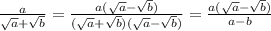 \frac{a}{ \sqrt{a}+ \sqrt{b} }= \frac{a( \sqrt{a}- \sqrt{b} )}{( \sqrt{a}+ \sqrt{b} )( \sqrt{a}- \sqrt{b} )}= \frac{a( \sqrt{a}- \sqrt{b} )}{a-b}