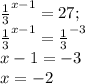 \frac{1}{3}^{x-1} = 27 ; \\&#10; \frac{1}{3}^{x-1} = \frac{1}{3}^{-3} \\&#10;x-1 = -3 \\&#10;x = -2