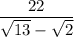 \dfrac{22}{ \sqrt{13}- \sqrt{2} }