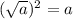 ( \sqrt{a})^2=a