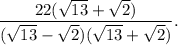 \displaystyle \frac{22(\sqrt{13}+ \sqrt{2} )}{(\sqrt{13}- \sqrt{2} )(\sqrt{13}+ \sqrt{2} )}.